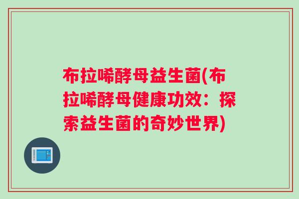 布拉唏酵母益生菌(布拉唏酵母健康功效：探索益生菌的奇妙世界)