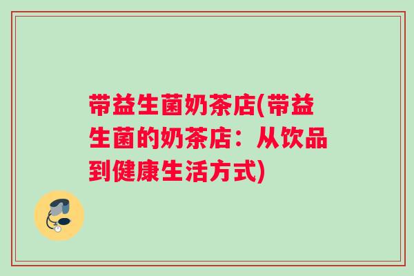 带益生菌奶茶店(带益生菌的奶茶店：从饮品到健康生活方式)