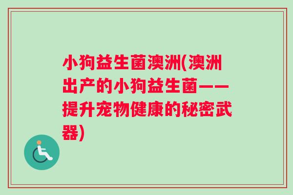 小狗益生菌澳洲(澳洲出产的小狗益生菌——提升宠物健康的秘密武器)