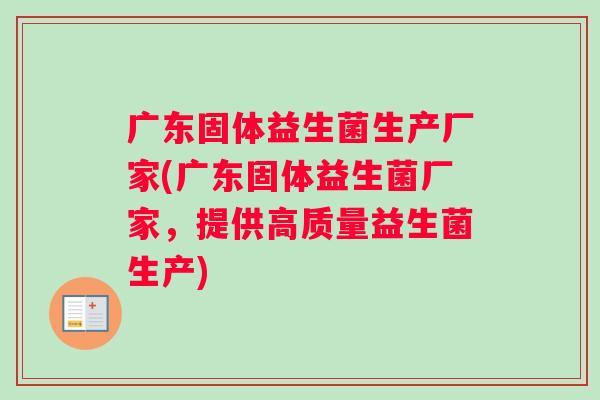 广东固体益生菌生产厂家(广东固体益生菌厂家，提供高质量益生菌生产)
