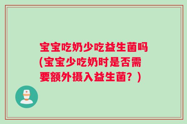 宝宝吃奶少吃益生菌吗(宝宝少吃奶时是否需要额外摄入益生菌？)