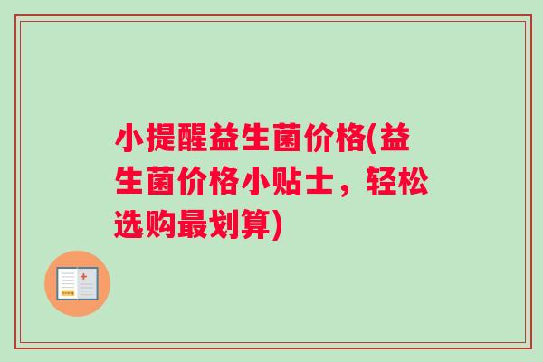 小提醒益生菌价格(益生菌价格小贴士，轻松选购最划算)