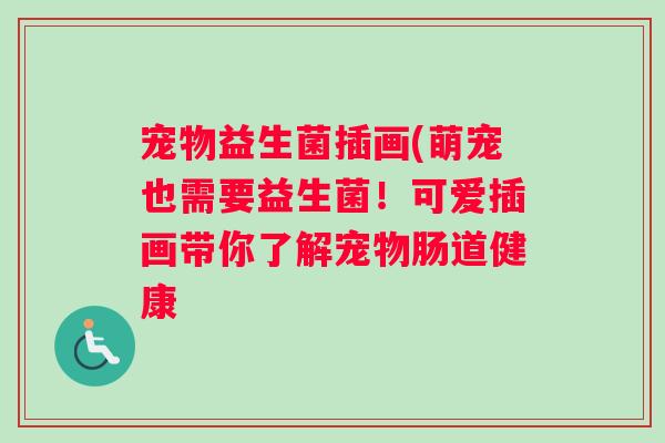 宠物益生菌插画(萌宠也需要益生菌!可爱插画带你了解宠物肠道健康 宠物益生菌插画(萌宠也需要益生菌!可爱插画带你了解宠物肠道健康