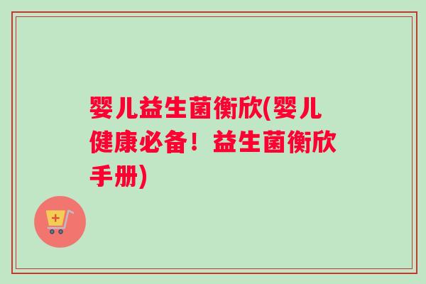 婴儿益生菌衡欣(婴儿健康必备!益生菌衡欣手册) 婴儿益生菌衡欣(婴儿健康必备!益生菌衡欣手册)