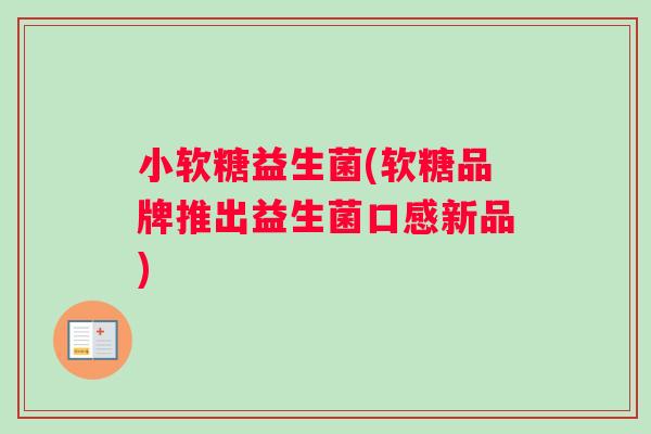 小软糖益生菌(软糖品牌推出益生菌口感新品) 小软糖益生菌(软糖品牌推出益生菌口感新品)