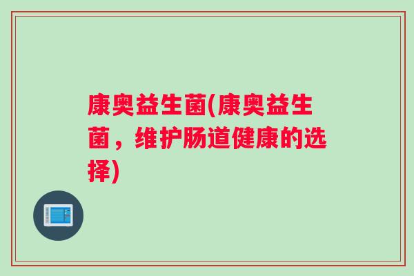 康奥益生菌(康奥益生菌，维护肠道健康的选择)