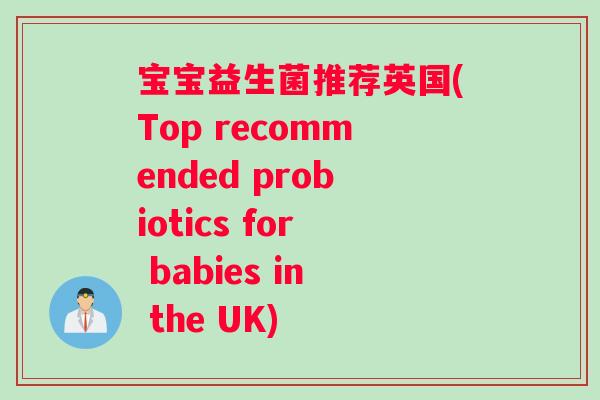 宝宝益生菌推荐英国(Top recommended probiotics for babies in the UK)