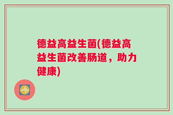 德益高益生菌(德益高益生菌改善肠道，助力健康)