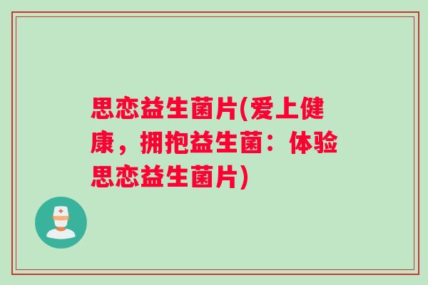 思恋益生菌片(爱上健康，拥抱益生菌：体验思恋益生菌片)