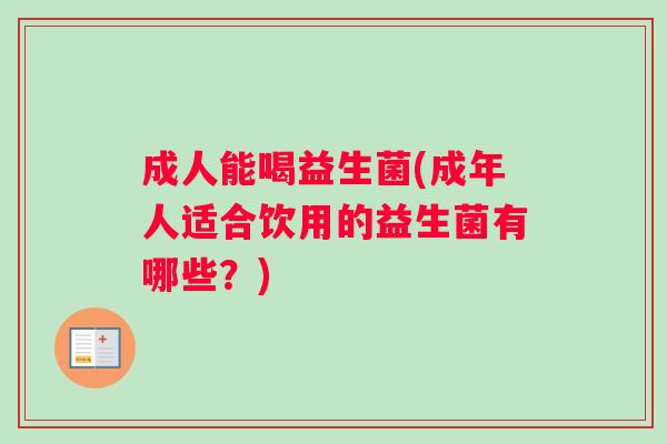成人能喝益生菌(成年人适合饮用的益生菌有哪些？)