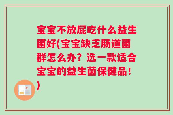 宝宝不放屁吃什么益生菌好(宝宝缺乏肠道菌群怎么办?选一款适合宝宝的益生菌保健品!) 宝宝不放屁吃什么益生菌好(宝宝缺乏肠道菌群怎么办?选一款适合宝宝的益生菌保健品!)
