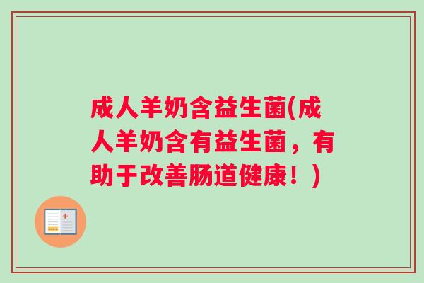 成人羊奶含益生菌(成人羊奶含有益生菌，有助于改善肠道健康！)