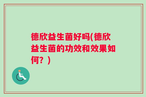 德欣益生菌好吗(德欣益生菌的功效和效果如何？)