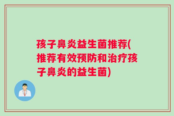 孩子鼻炎益生菌推荐(推荐有效预防和治疗孩子鼻炎的益生菌)