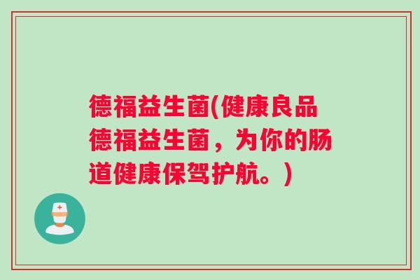 德福益生菌(健康良品德福益生菌，为你的肠道健康保驾护航。)