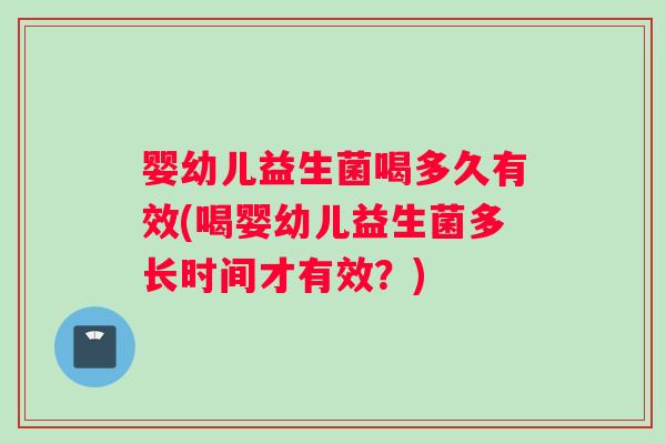 婴幼儿益生菌喝多久有效(喝婴幼儿益生菌多长时间才有效？)