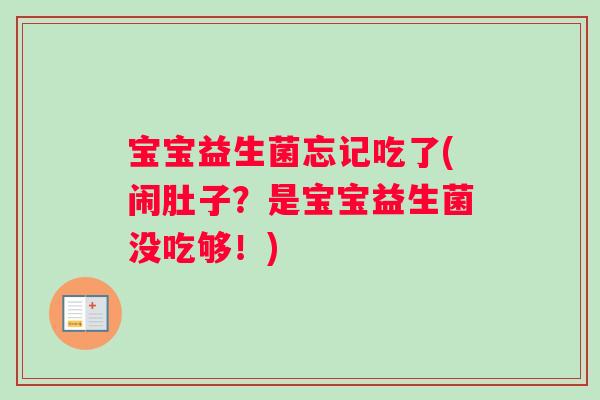宝宝益生菌忘记吃了(闹肚子?是宝宝益生菌没吃够!) 宝宝益生菌忘记吃了(闹肚子?是宝宝益生菌没吃够!)