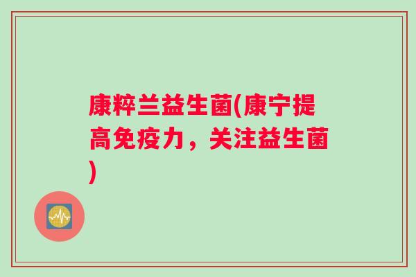 康粹兰益生菌(康宁提高免疫力，关注益生菌)