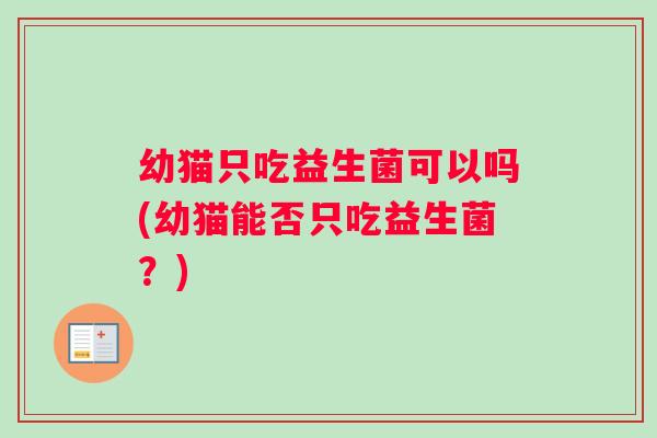 幼猫只吃益生菌可以吗(幼猫能否只吃益生菌？)