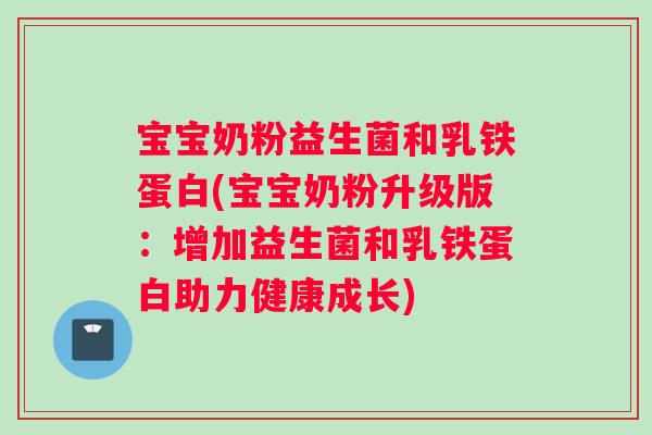 宝宝奶粉益生菌和乳铁蛋白(宝宝奶粉升级版：增加益生菌和乳铁蛋白助力健康成长)