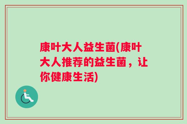 康叶大人益生菌(康叶大人推荐的益生菌，让你健康生活)