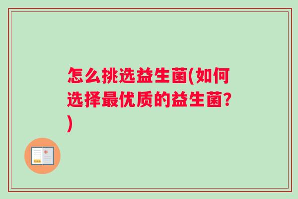 怎么挑选益生菌(如何选择最优质的益生菌？)