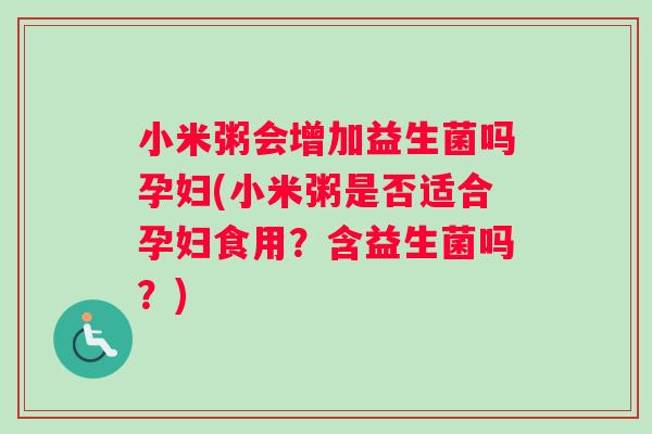 小米粥会增加益生菌吗孕妇(小米粥是否适合孕妇食用？含益生菌吗？)