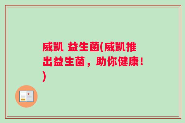 威凯 益生菌(威凯推出益生菌，助你健康！)