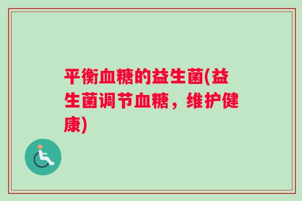 平衡血糖的益生菌(益生菌调节血糖，维护健康)