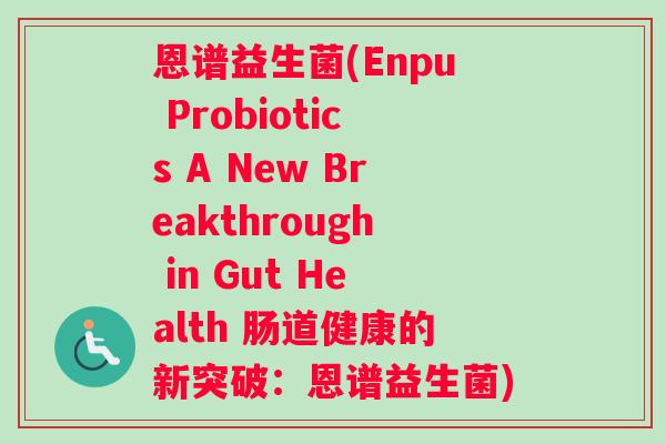 恩谱益生菌(Enpu Probiotics A New Breakthrough in Gut Health 肠道健康的新突破：恩谱益生菌)
