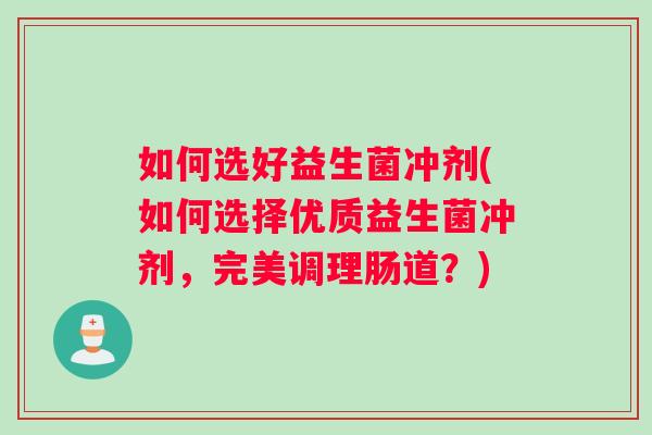 如何选好益生菌冲剂(如何选择优质益生菌冲剂，完美调理肠道？)