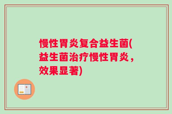 慢性胃炎复合益生菌(益生菌治疗慢性胃炎，效果显著)