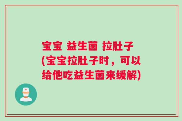宝宝 益生菌 拉肚子(宝宝拉肚子时,可以给他吃益生菌来缓解) 宝宝 益生菌 拉肚子(宝宝拉肚子时,可以给他吃益生菌来缓解)