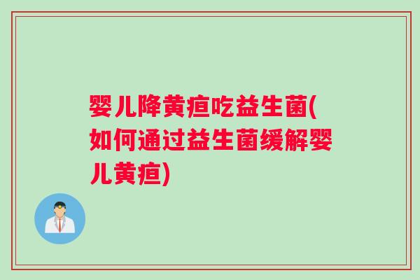 婴儿降黄疸吃益生菌(如何通过益生菌缓解婴儿黄疸)