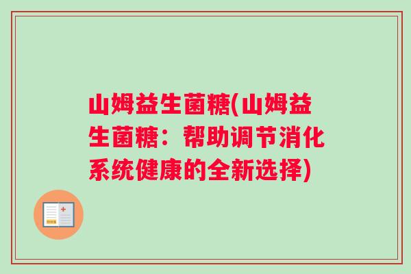 山姆益生菌糖(山姆益生菌糖：帮助调节消化系统健康的全新选择)