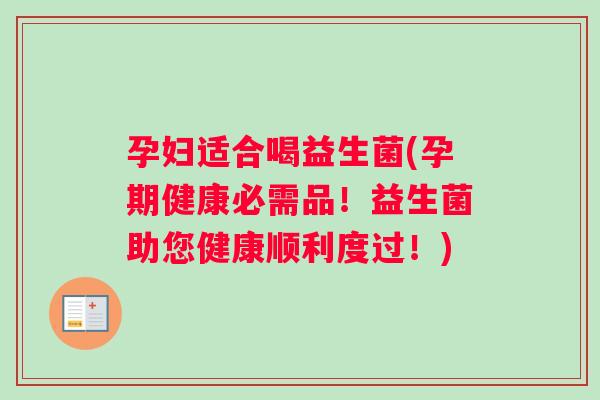孕妇适合喝益生菌(孕期健康必需品！益生菌助您健康顺利度过！)
