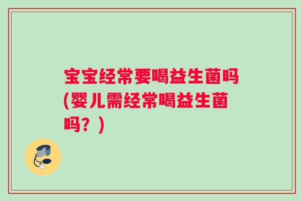 宝宝经常要喝益生菌吗(婴儿需经常喝益生菌吗？)