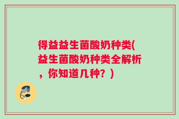 得益益生菌酸奶种类(益生菌酸奶种类全解析，你知道几种？)