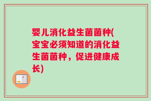 婴儿消化益生菌菌种(宝宝必须知道的消化益生菌菌种，促进健康成长)