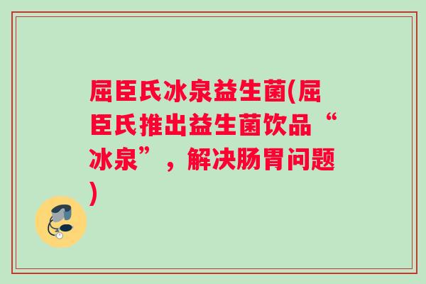 屈臣氏冰泉益生菌(屈臣氏推出益生菌饮品“冰泉”，解决肠胃问题)