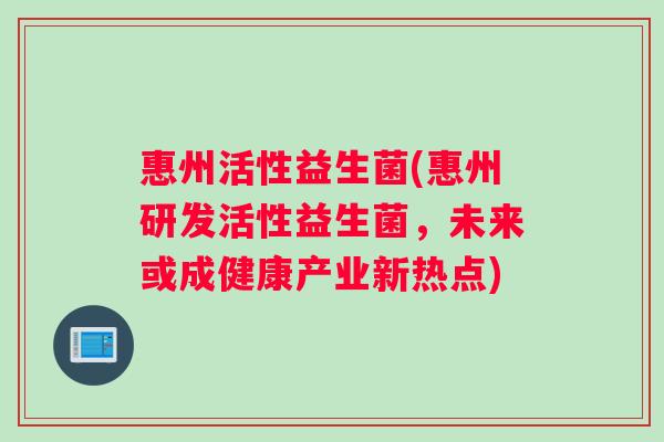 惠州活性益生菌(惠州研发活性益生菌，未来或成健康产业新热点)