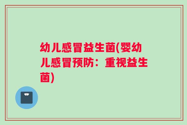 幼儿感冒益生菌(婴幼儿感冒预防：重视益生菌)
