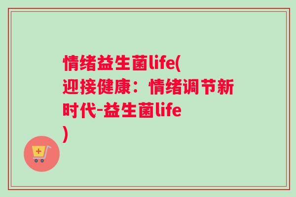 情绪益生菌life(迎接健康：情绪调节新时代-益生菌life)