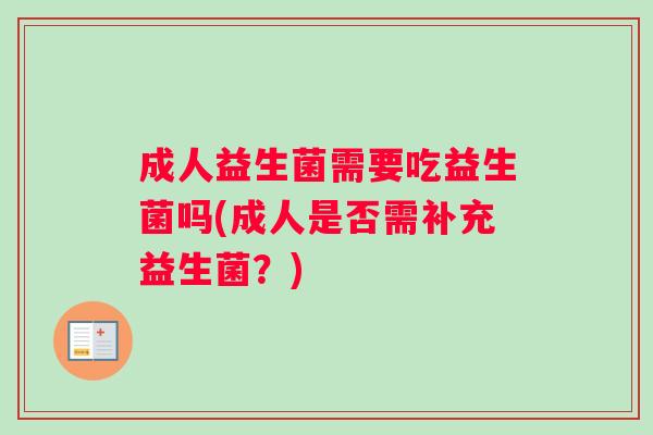 成人益生菌需要吃益生菌吗(成人是否需补充益生菌？)