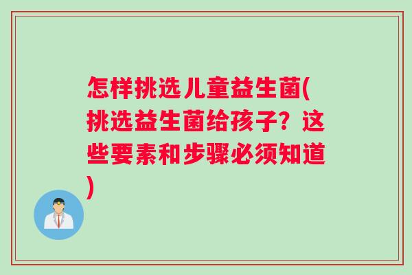 怎样挑选儿童益生菌(挑选益生菌给孩子？这些要素和步骤必须知道)