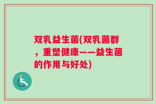双乳益生菌(双乳菌群，重塑健康——益生菌的作用与好处)