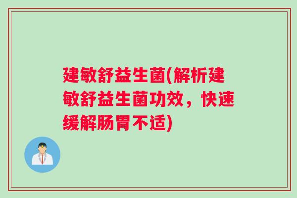 建敏舒益生菌(解析建敏舒益生菌功效，快速缓解肠胃不适)