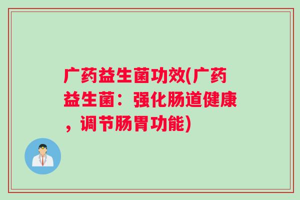 广药益生菌功效(广药益生菌：强化肠道健康，调节肠胃功能)