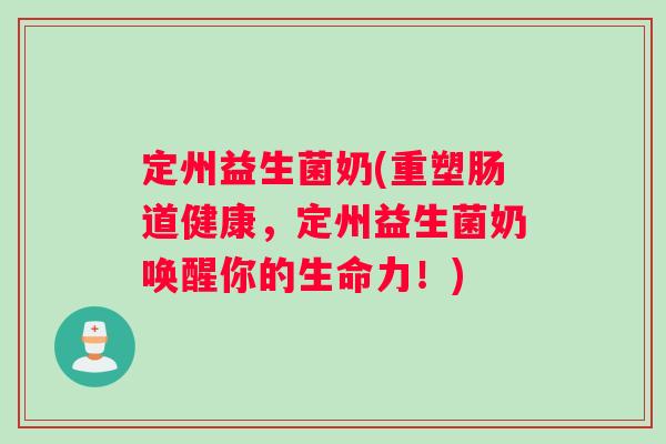 定州益生菌奶(重塑肠道健康，定州益生菌奶唤醒你的生命力！)