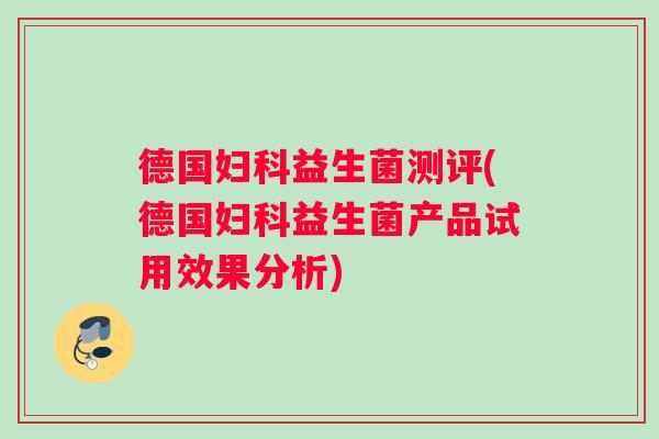 德国益生菌测评(德国益生菌产品试用效果分析) 德国益生菌测评(德国益生菌产品试用效果分析)